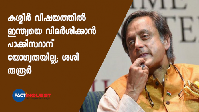 കശ്മീര്‍ വിഷയത്തില്‍ ഇന്ത്യയെ വിമര്‍ശിക്കാന്‍ പാക്കിസ്ഥാന് യോഗ്യതയില്ലെന്ന് കോണ്‍ഗ്രസ് നേതാവും എംപിയുമായ ശശി തരൂര്‍.