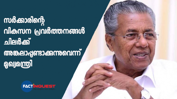 some people are anxious of government's development activities-chief minister pinarayi vijayan